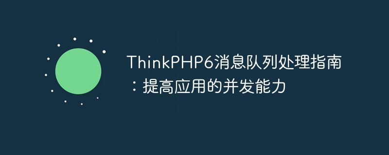 ThinkPHP6 メッセージ キュー処理ガイド: アプリケーションの同時実行機能の改善