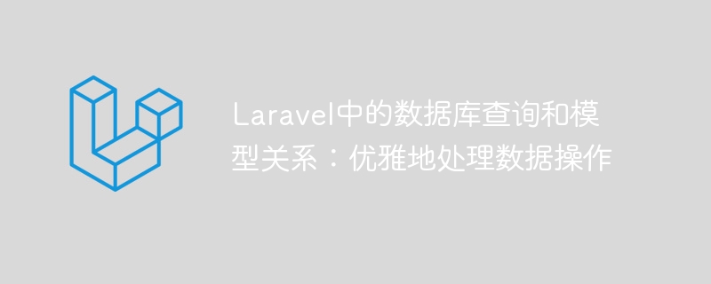 Laravel中的数据库查询和模型关系：优雅地处理数据操作