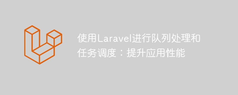 대기열 처리 및 작업 예약을 위해 Laravel 사용: 애플리케이션 성능 향상