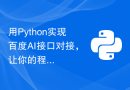 用Python实现百度AI接口对接，让你的程序更聪明