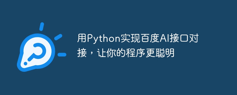 Verwenden Sie Python, um das Andocken der Baidu AI-Schnittstelle zu implementieren und Ihr Programm intelligenter zu machen