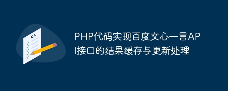 PHP code implements result caching and update processing of Baidu Wenxinyiyan API interface