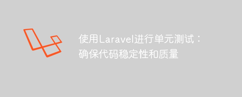 Laravel を使用した単体テスト: コードの安定性と品質を確保する