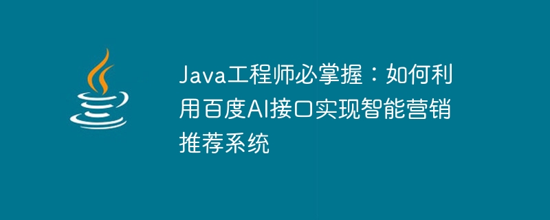 Java 엔지니어는 마스터해야 합니다: Baidu AI 인터페이스를 사용하여 지능형 마케팅 추천 시스템을 구현하는 방법