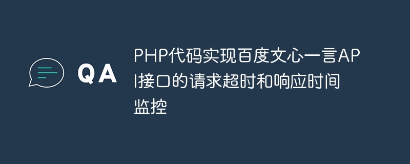 Le code PHP implémente la surveillance du délai dattente des requêtes et du temps de réponse de linterface API Baidu Wenxinyiyan