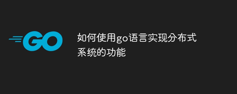 如何使用go语言实现分布式系统的功能