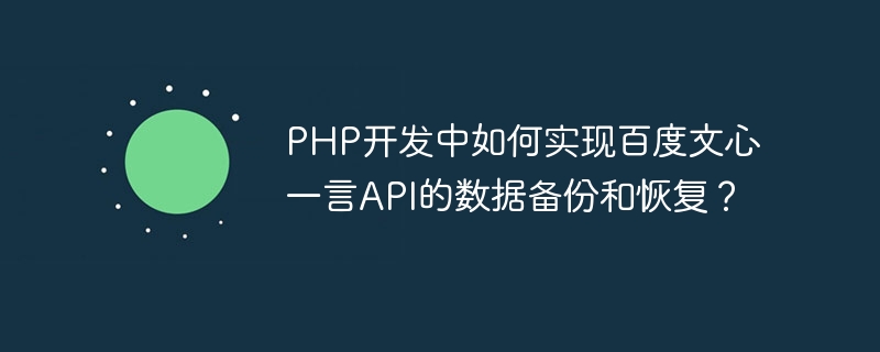 PHP 개발에서 Baidu Wenxin Yiyan API의 데이터 백업 및 복구를 구현하는 방법은 무엇입니까?