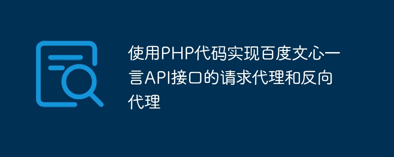 PHP コードを使用して、Baidu Wenxinyiyan API インターフェイスのリクエスト プロキシとリバース プロキシを実装します。