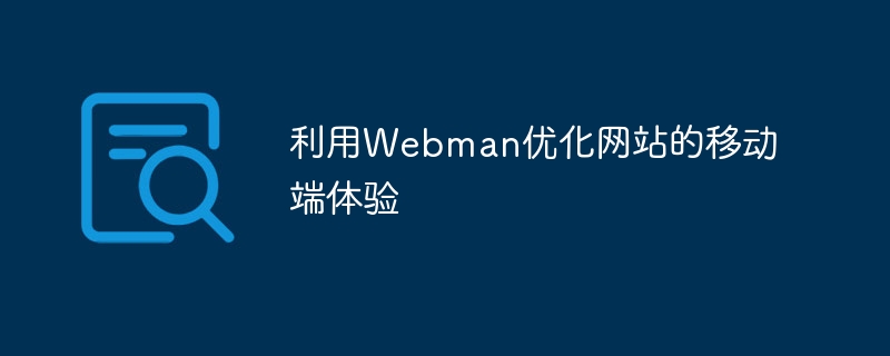 Gunakan Webman untuk mengoptimumkan pengalaman mudah alih tapak web anda