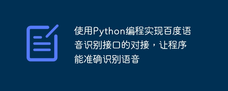 使用Python编程实现百度语音识别接口的对接，让程序能准确识别语音