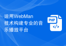 运用WebMan技术构建专业的音乐播放平台