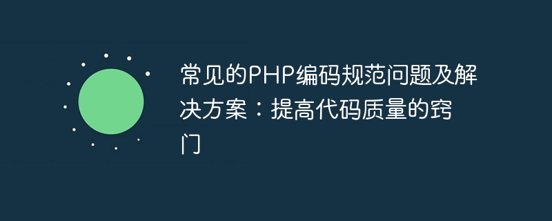 常见的PHP编码规范问题及解决方案：提高代码质量的窍门