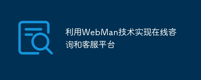 Utiliser la technologie WebMan pour mettre en œuvre une plateforme de consultation et de service client en ligne