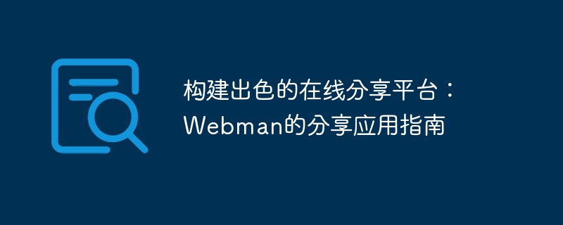 훌륭한 온라인 공유 플랫폼 구축: Webman의 애플리케이션 공유 가이드