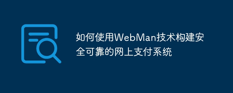 Cara menggunakan teknologi WebMan untuk membina sistem pembayaran dalam talian yang selamat dan boleh dipercayai