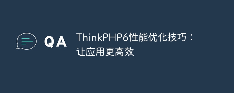 ThinkPHP6 パフォーマンス最適化のヒント: アプリケーションをより効率的にする