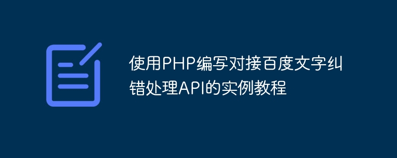 PHP を使用して、Baidu テキスト エラー修正処理 API をドッキングするためのサンプル チュートリアルを作成します。