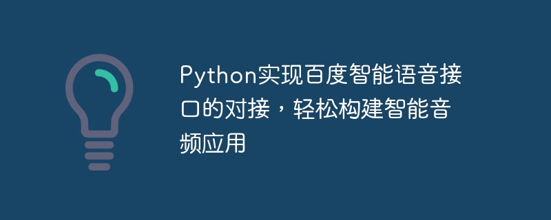 Python menyedari dok antara muka suara pintar Baidu dan membina aplikasi audio pintar dengan mudah