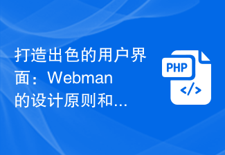 優れたユーザー インターフェイスの構築: Webman の設計原則とガイドライン