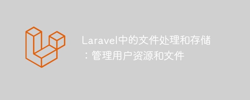 Laravel中的文件处理和存储：管理用户资源和文件