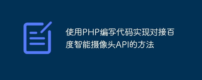 Comment utiliser PHP pour écrire du code pour se connecter à lAPI de la caméra intelligente Baidu