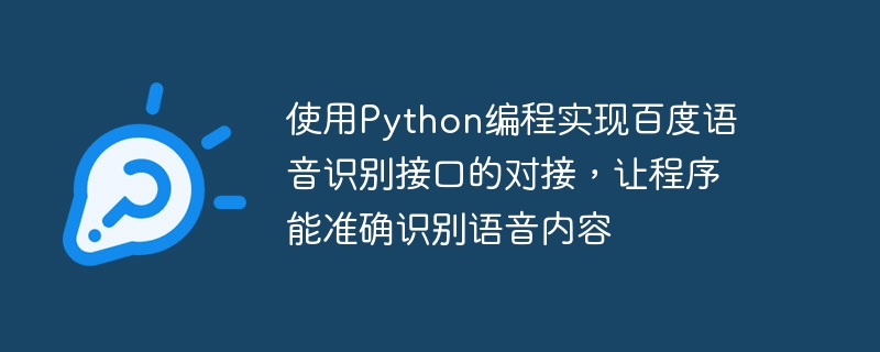 使用Python编程实现百度语音识别接口的对接，让程序能准确识别语音内容