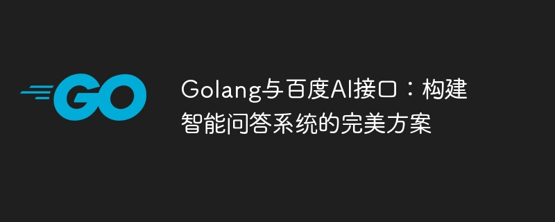 Golang と Baidu AI インターフェイス: インテリジェントな質疑応答システムを構築するための完璧なソリューション