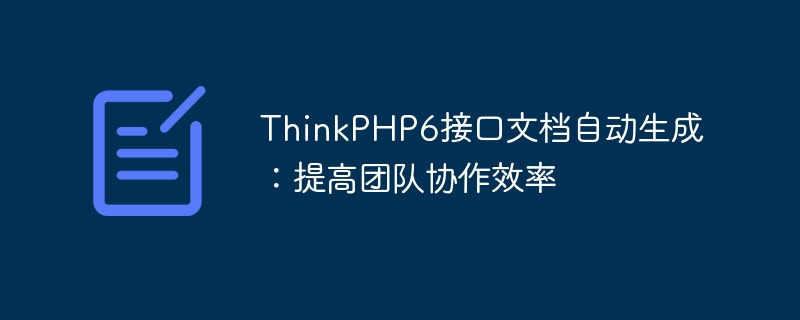 ThinkPHP6介面文件自動產生：提高團隊協作效率