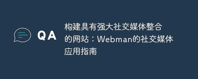 建立具有強大社群媒體整合的網站：Webman的社群媒體應用指南