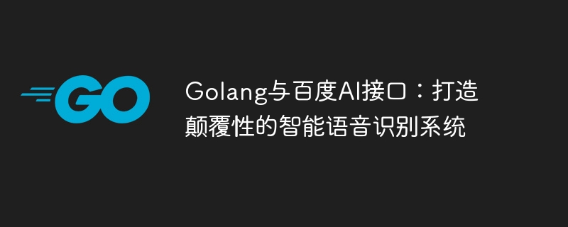 Interface Golang et Baidu AI : créez un système de reconnaissance vocale intelligent et disruptif