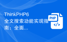 ThinkPHP6全文搜索功能实现指南：全面搜索数据