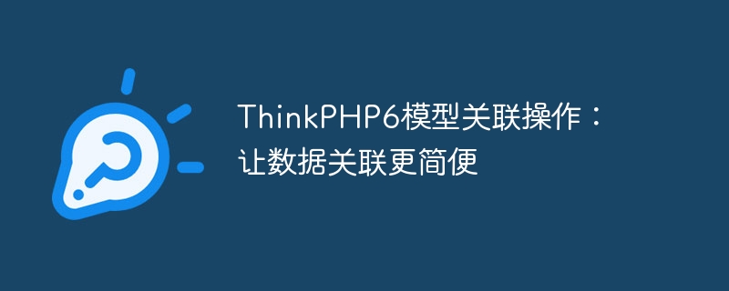 ThinkPHP6 モデルの関連付け操作: データの関連付けを容易にする