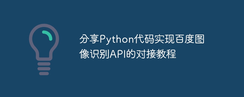 Baidu 画像認識 API のドッキング チュートリアルを実装するための Python コードの共有