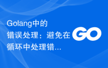 Golang中的错误处理：避免在循环中处理错误