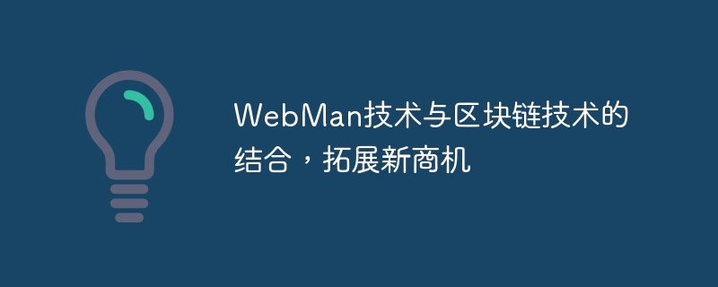 La combinaison de la technologie WebMan et de la technologie blockchain élargit de nouvelles opportunités commerciales