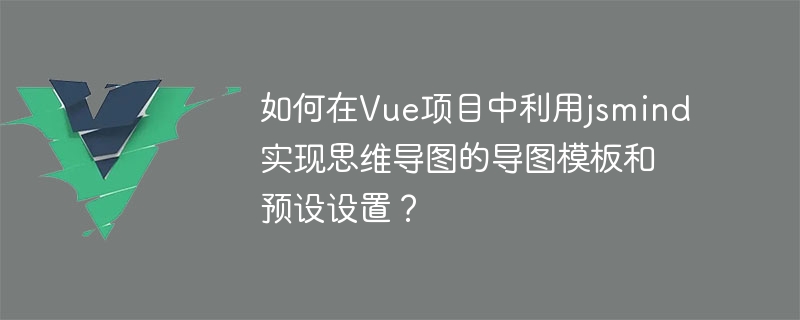 jsmind を使用してマインド マップ マップ テンプレートとプリセット設定を Vue プロジェクトに実装するにはどうすればよいですか?