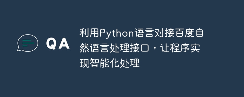 Verwenden Sie die Python-Sprache, um eine Verbindung zur Verarbeitungsschnittstelle natürlicher Sprache von Baidu herzustellen, damit das Programm eine intelligente Verarbeitung erreichen kann