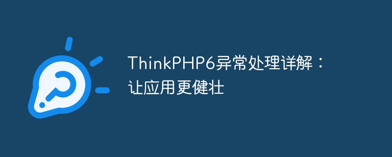 ThinkPHP6 の例外処理の詳細説明: アプリケーションをより堅牢にする