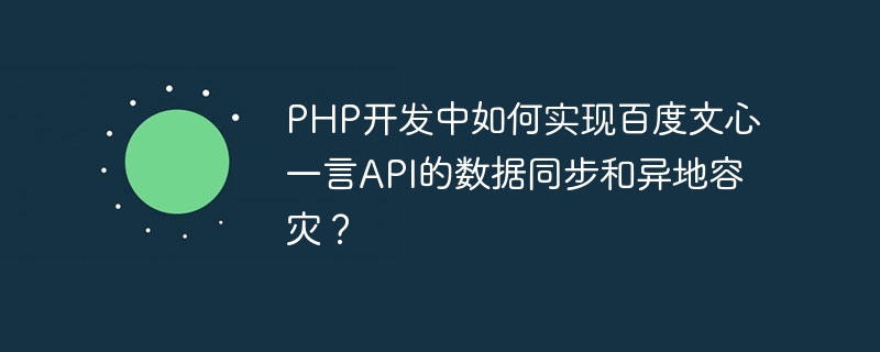 How to implement data synchronization and remote disaster recovery of Baidu Wenxin Yiyan API in PHP development?