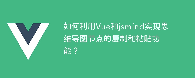 Vue と jsmind を使用してマインド マップ ノードのコピー アンド ペースト機能を実装するにはどうすればよいですか?