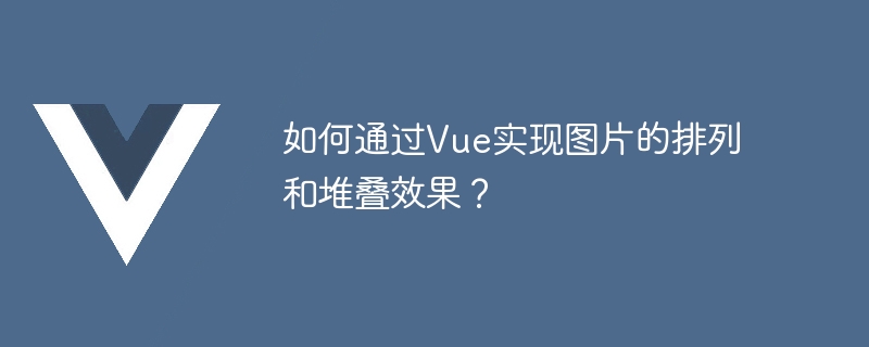 Vue を使用して画像の配置とスタッキング効果を実現するにはどうすればよいですか?