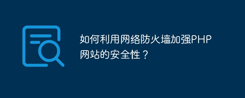 如何利用網路防火牆加強PHP網站的安全性？