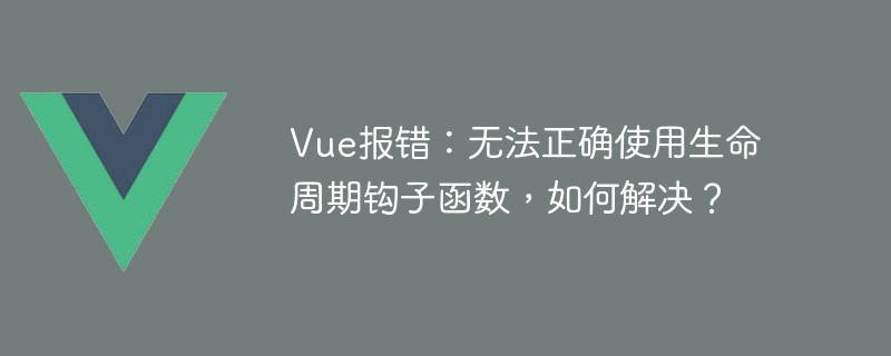 Vue報錯：無法正確使用生命週期鉤子函數，如何解決？