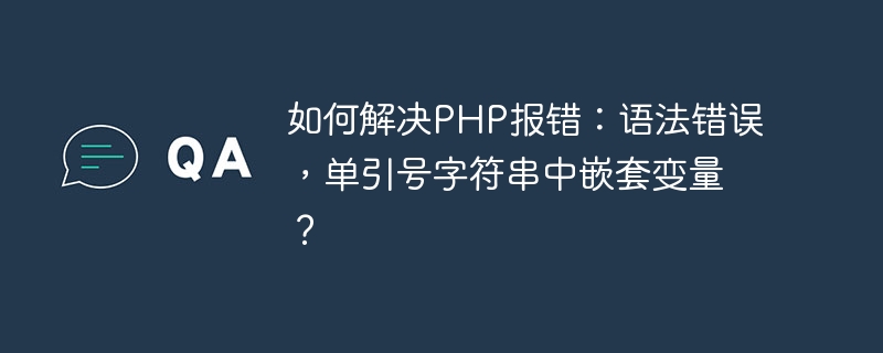 Comment résoudre lerreur PHP : erreur de syntaxe, variables imbriquées dans une chaîne entre guillemets simples ?