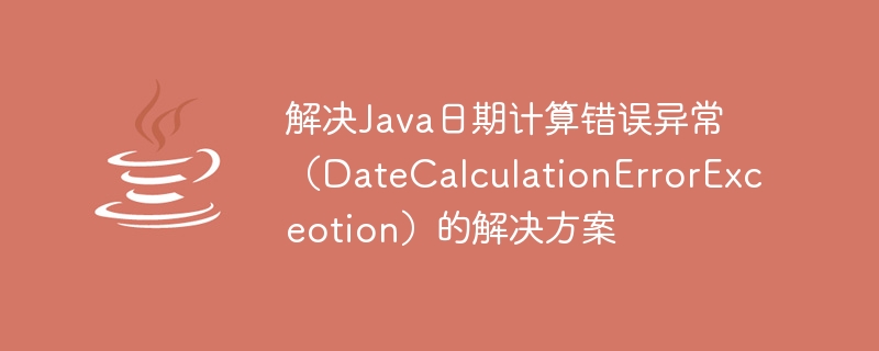 Java 날짜 계산 오류 예외(DateCalculationErrorExceotion)를 해결하는 솔루션