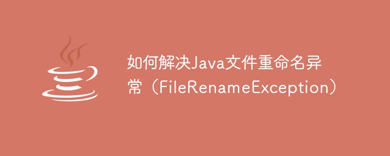 如何解决Java文件重命名异常（FileRenameException）