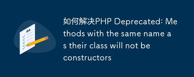 如何解决PHP Deprecated: Methods with the same name as their class will not be constructors