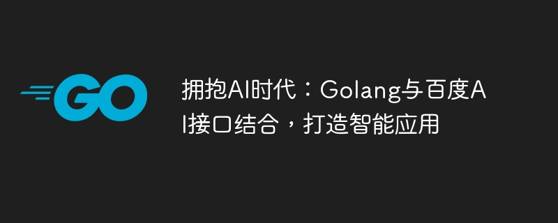 AI 時代の到来: Golang と Baidu AI インターフェースを組み合わせてインテリジェントなアプリケーションを作成