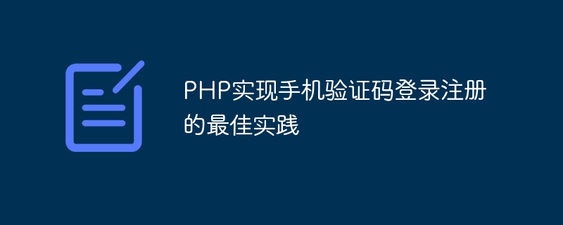 Meilleures pratiques pour la mise en œuvre de la connexion et de lenregistrement par code de vérification de téléphone mobile à laide de PHP