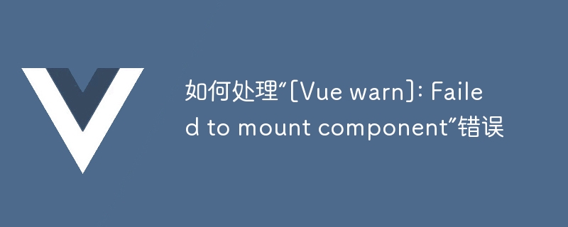 如何处理“[Vue warn]: Failed to mount component”错误